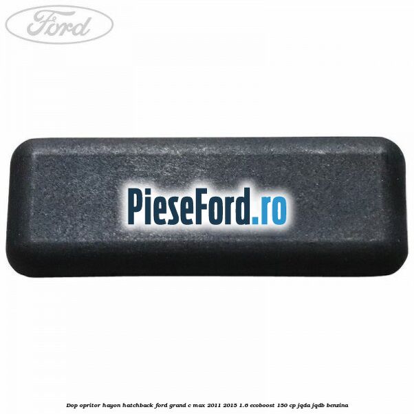 Dop opritor hayon hatchback Ford Grand C-Max 2011-2015 1.6 EcoBoost 150 cp JQDA, JQDB benzina