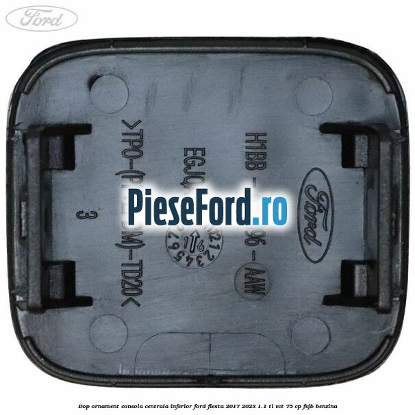 Dop ornament consola centrala inferior Ford Fiesta 2017-2023 1.1 Ti-VCT 75 cp FSJB benzina