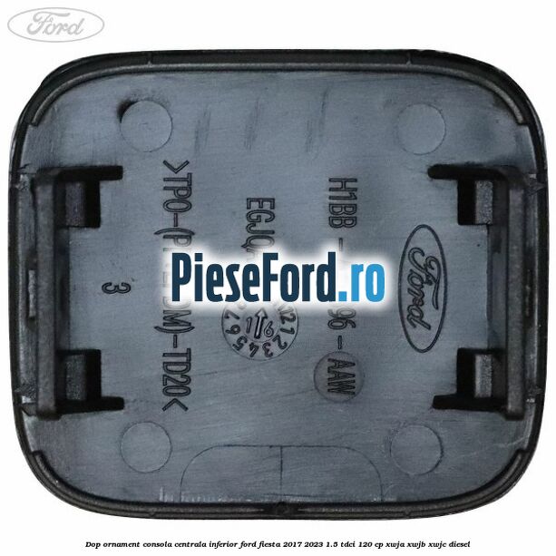Dop ornament consola centrala inferior Ford Fiesta 2017-2023 1.5 TDCi 120 cp Dop ornament consola centrala inferior Ford Fiesta 2017-2023 1.5 TDCi 120 cp XWJA, XWJB, XWJC diesel