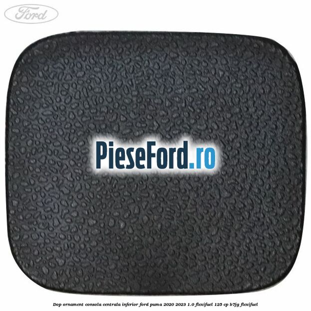 Dop ornament consola centrala inferior Ford Puma 2020-2023 1.0 Flexifuel 125 cp B7JG Flexifuel