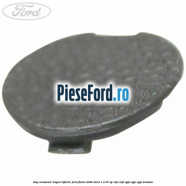Dop ornament hayon inferior Ford Fiesta 2008-2012 1.4 97 cp RTJA, RTJB, SPJA, SPJC, SPJE benzina