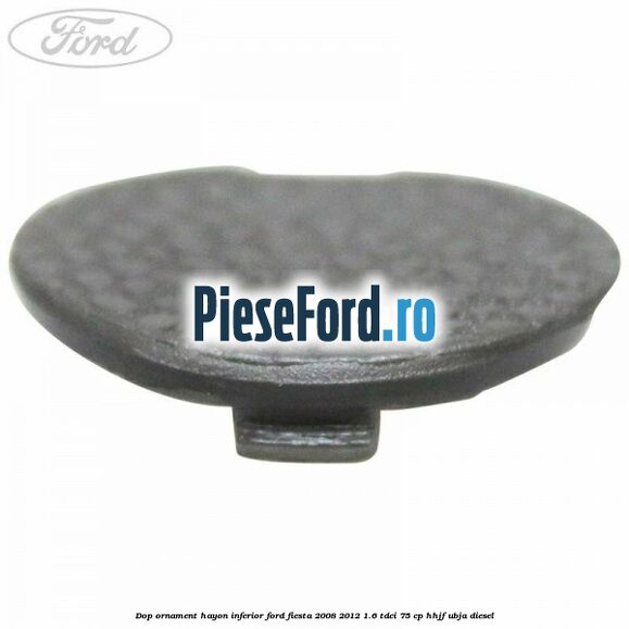 Dop ornament hayon inferior Ford Fiesta 2008-2012 1.6 TDCi 75 cp HHJF, UBJA diesel