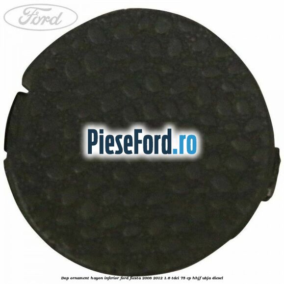 Dop ornament hayon inferior Ford Fiesta 2008-2012 1.6 TDCi 75 cp HHJF, UBJA diesel