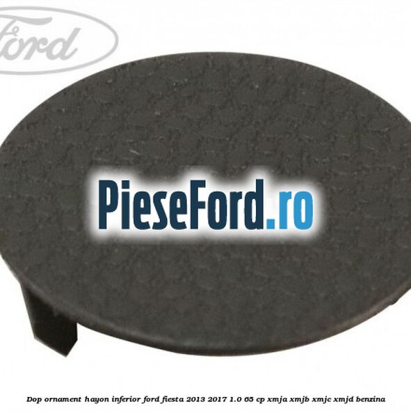 Dop ornament hayon inferior Ford Fiesta 2013-2017 1.0 65 cp XMJA, XMJB, XMJC, XMJD benzina