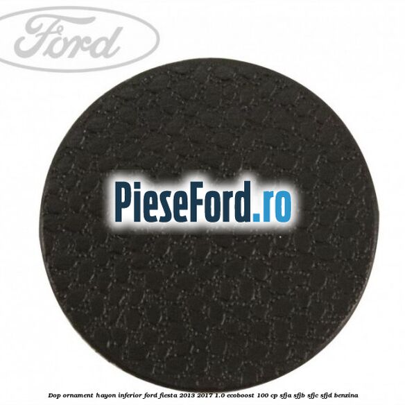 Dop ornament hayon inferior Ford Fiesta 2013-2017 1.0 EcoBoost 100 cp Dop ornament hayon inferior Ford Fiesta 2013-2017 1.0 EcoBoost 100 cp SFJA, SFJB, SFJC, SFJD benzina