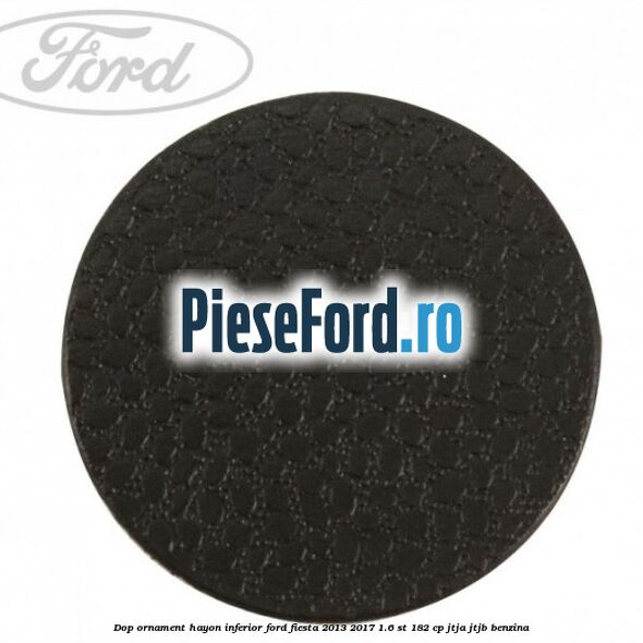 Dop ornament hayon inferior Ford Fiesta 2013-2017 1.6 ST 182 cp JTJA, JTJB benzina