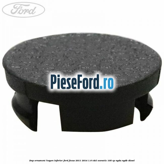 Dop ornament hayon inferior Ford Focus 2011-2014 1.6 TDCi ECOnetic 105 cp NGDA, NGDB diesel