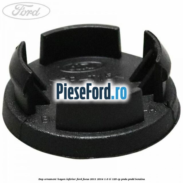 Dop ornament hayon inferior Ford Focus 2011-2014 1.6 Ti 125 cp Dop ornament hayon inferior Ford Focus 2011-2014 1.6 Ti 125 cp PNDA, PNDD benzina