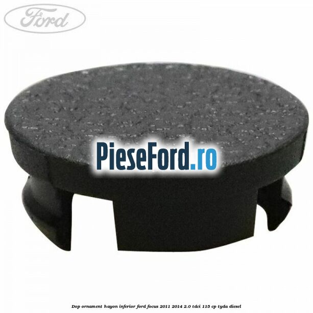 Dop ornament hayon inferior Ford Focus 2011-2014 2.0 TDCi 115 cp Dop ornament hayon inferior Ford Focus 2011-2014 2.0 TDCi 115 cp TYDA diesel
