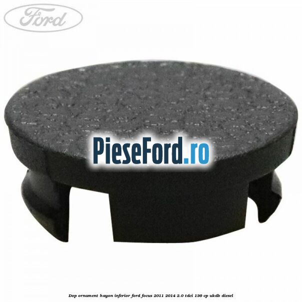 Dop ornament hayon inferior Ford Focus 2011-2014 2.0 TDCi 136 cp UKDB diesel
