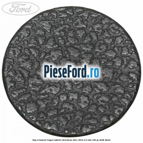 Dop ornament hayon inferior Ford Focus 2011-2014 2.0 TDCi 136 cp UKDB diesel