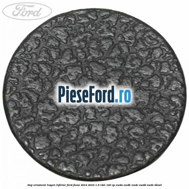 Dop ornament hayon inferior Ford Focus 2014-2018 1.5 TDCi 120 cp XWDA, XWDB, XWDC, XWDD, XWDE diesel
