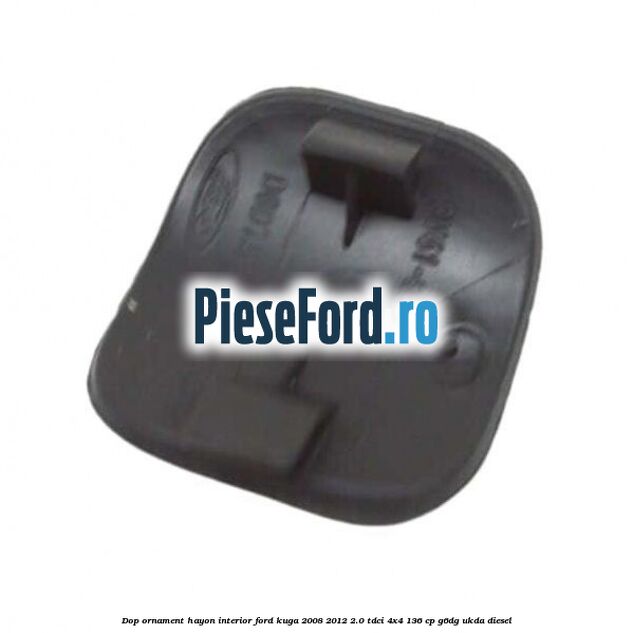 Dop ornament hayon interior Ford Kuga 2008-2012 2.0 TDCi 4x4 136 cp G6DG, UKDA diesel