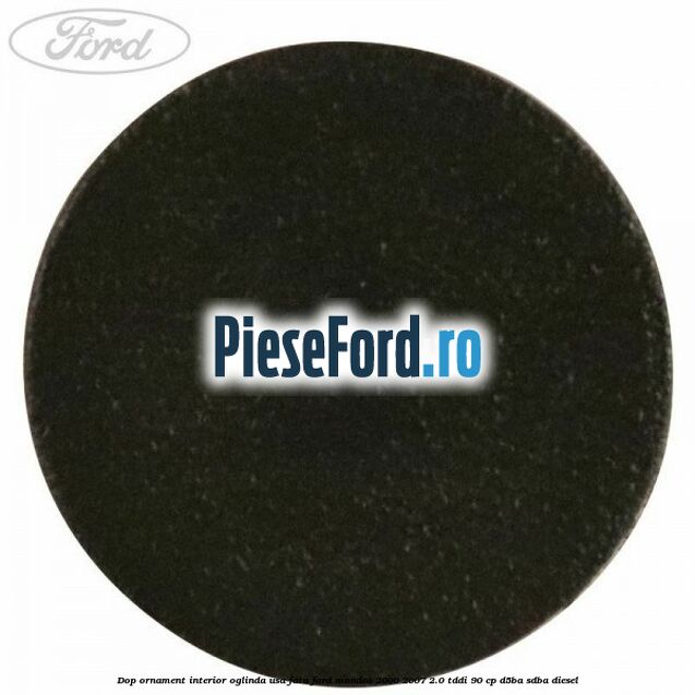 Dop ornament interior oglinda usa fata Ford Mondeo 2000-2007 2.0 TDDI 90 cp D5BA, SDBA diesel