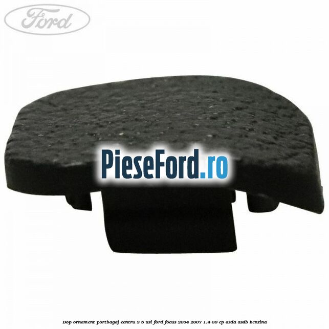 Dop ornament portbagaj centru 3/5 usi Ford Focus 2004-2007 1.4 80 cp ASDA, ASDB benzina