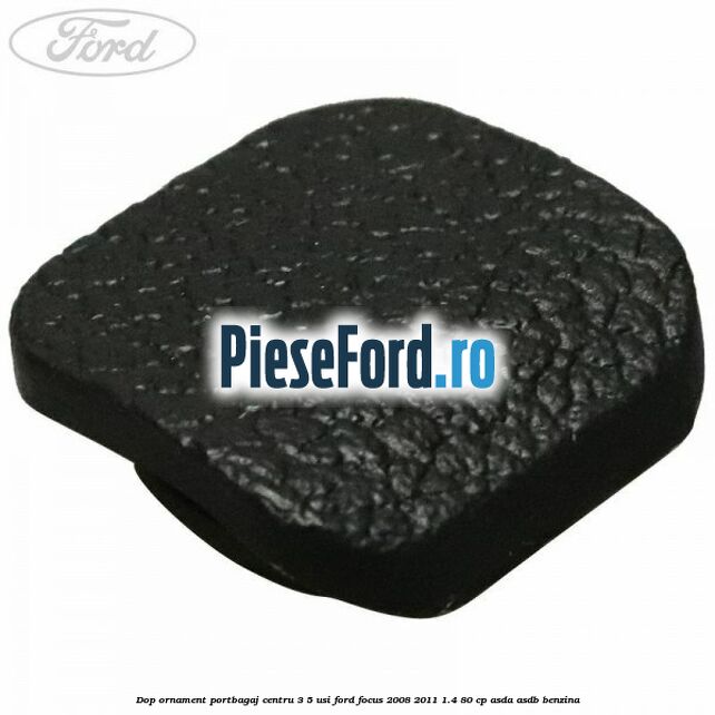 Dop ornament portbagaj centru 3/5 usi Ford Focus 2008-2011 1.4 80 cp ASDA, ASDB benzina