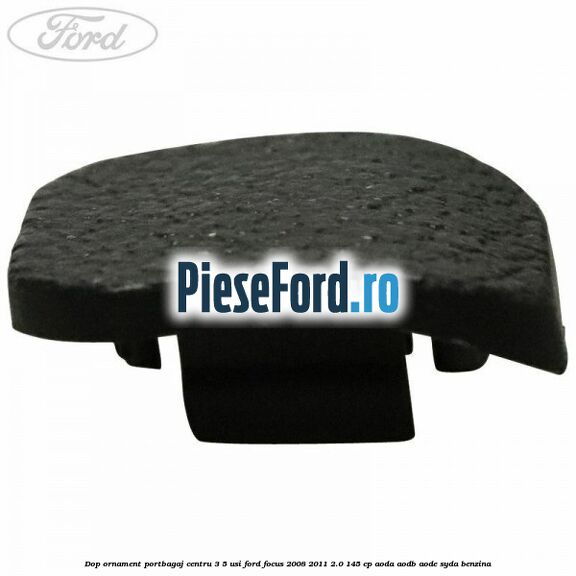 Dop ornament portbagaj centru 3/5 usi Ford Focus 2008-2011 2.0 145 cp Dop ornament portbagaj centru 3/5 usi Ford Focus 2008-2011 2.0 145 cp AODA, AODB, AODE, SYDA benzina