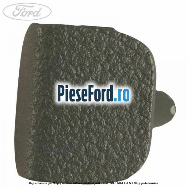 Dop ornament portbagaj interior culoare fairland Ford C-Max 2011-2015 1.6 Ti 125 cp PNDA benzina