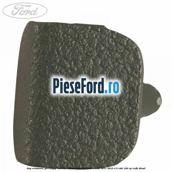 Dop ornament portbagaj interior culoare fairland Ford C-Max 2011-2015 2.0 TDCi 163 cp Dop ornament portbagaj interior culoare fairland Ford C-Max 2011-2015 2.0 TDCi 163 cp TXDB diesel