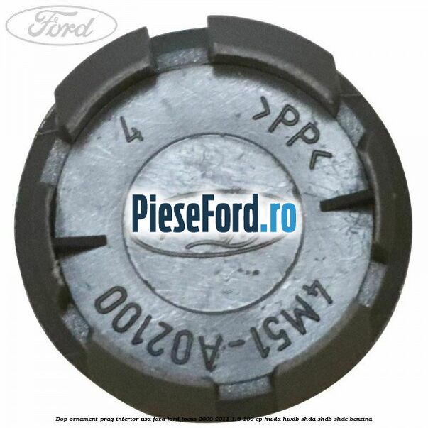 Dop ornament prag interior usa fata Ford Focus 2008-2011 1.6 100 cp Dop ornament prag interior usa fata Ford Focus 2008-2011 1.6 100 cp HWDA, HWDB, SHDA, SHDB, SHDC benzina