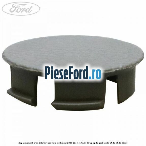 Dop ornament prag interior usa fata Ford Focus 2008-2011 1.6 TDCi 90 cp Dop ornament prag interior usa fata Ford Focus 2008-2011 1.6 TDCi 90 cp GPDA, GPDB, GPDC, HHDA, HHDB diesel