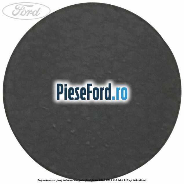 Dop ornament prag interior usa fata Ford Focus 2008-2011 2.0 TDCi 110 cp Dop ornament prag interior usa fata Ford Focus 2008-2011 2.0 TDCi 110 cp IXDA diesel