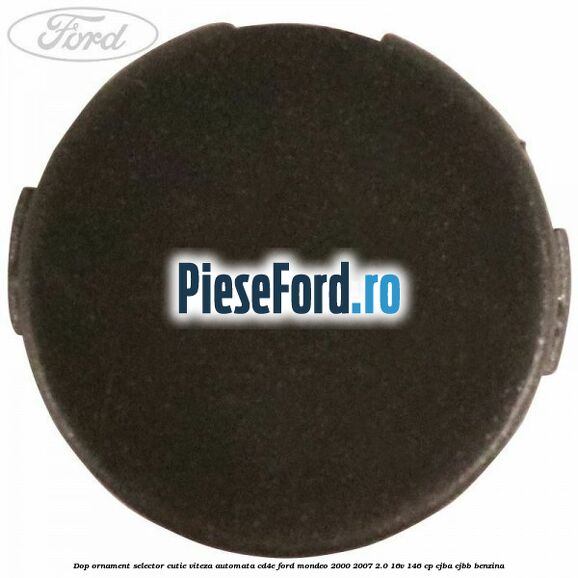 Dop ornament selector cutie viteza automata CD4E Ford Mondeo 2000-2007 2.0 16V 146 cp CJBA, CJBB benzina