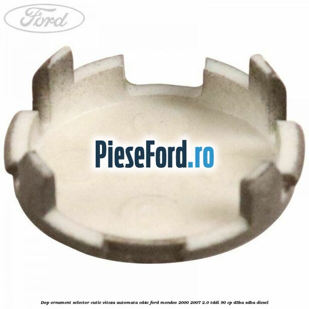 Dop ornament selector cutie viteza automata CD4E Ford Mondeo 2000-2007 2.0 TDDI 90 cp D5BA, SDBA diesel
