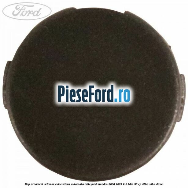 Dop ornament selector cutie viteza automata CD4E Ford Mondeo 2000-2007 2.0 TDDI 90 cp D5BA, SDBA diesel