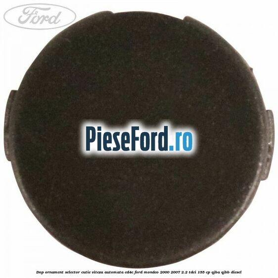 Dop ornament selector cutie viteza automata CD4E Ford Mondeo 2000-2007 2.2 TDCi 155 cp QJBA, QJBB diesel