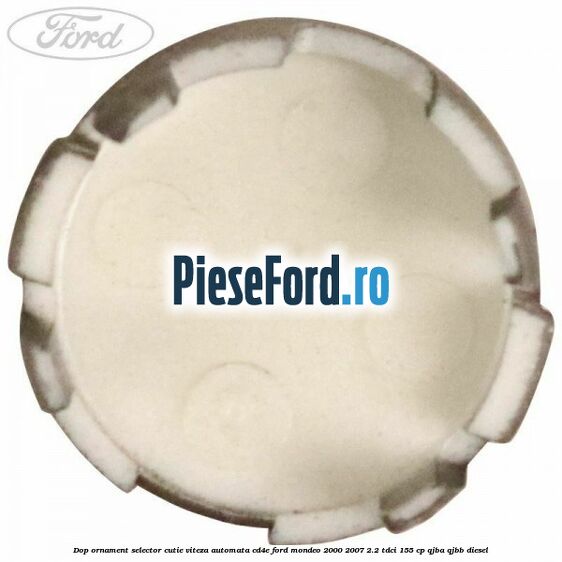 Dop ornament selector cutie viteza automata CD4E Ford Mondeo 2000-2007 2.2 TDCi 155 cp QJBA, QJBB diesel