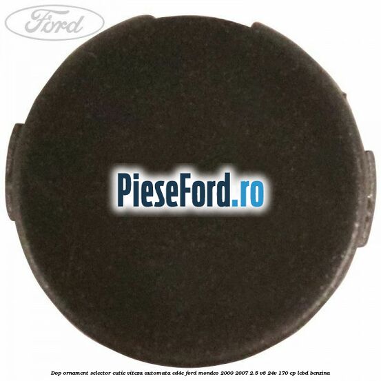 Dop ornament selector cutie viteza automata CD4E Ford Mondeo 2000-2007 2.5 V6 24V 170 cp LCBD benzina