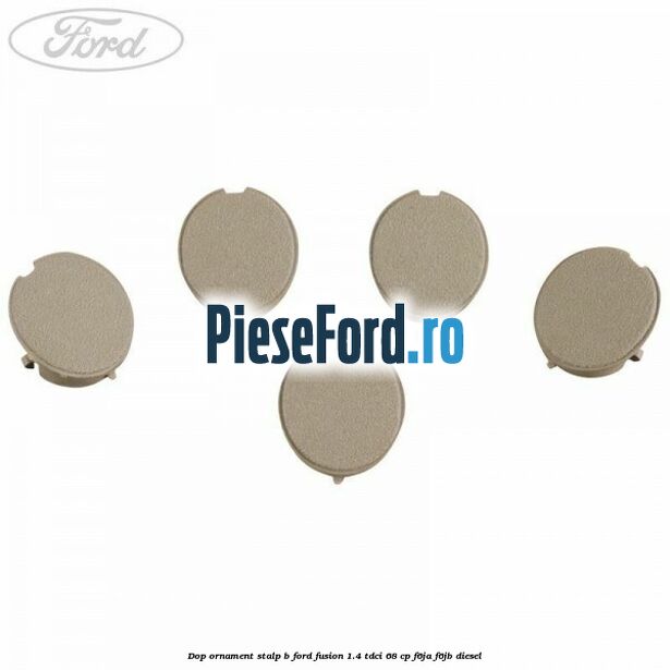 Dop ornament stalp B Ford Fusion 1.4 TDCi 68 cp F6JA, F6JB diesel