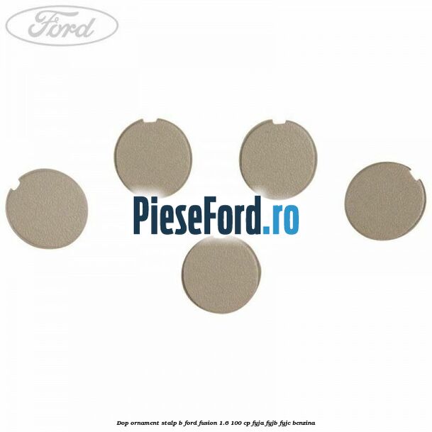 Dop ornament stalp B Ford Fusion 1.6 100 cp FYJA, FYJB, FYJC benzina
