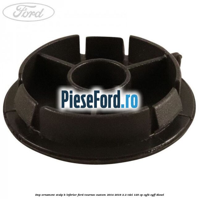Dop ornament stalp B inferior Ford Tourneo Custom 2014-2018 2.2 TDCi 125 cp CYF4, CYFF diesel