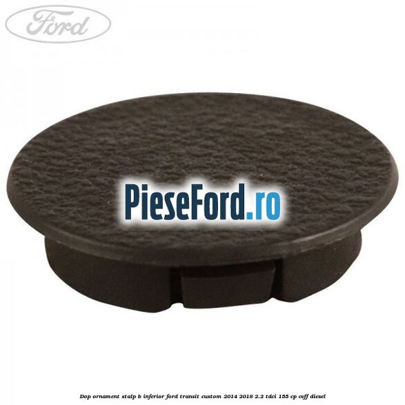 Dop ornament stalp B inferior Ford Transit Custom 2014-2018 2.2 TDCi 155 cp CVFF diesel