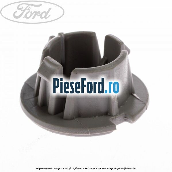 Dop ornament stalp C 3 usi Ford Fiesta 2005-2008 1.25 16V 70 cp Dop ornament stalp C 3 usi Ford Fiesta 2005-2008 1.25 16V 70 cp M7JA, M7JB benzina