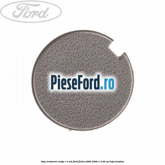 Dop ornament stalp C 3 usi Ford Fiesta 2005-2008 1.3 60 cp BAJA benzina