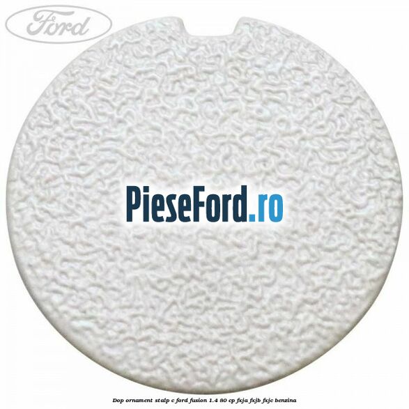 Dop ornament stalp C Ford Fusion 1.4 80 cp FXJA, FXJB, FXJC benzina