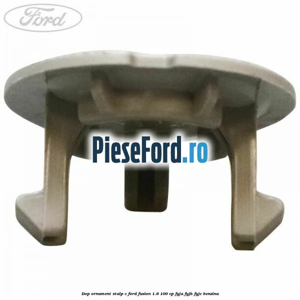 Dop ornament stalp C Ford Fusion 1.6 100 cp Dop ornament stalp C Ford Fusion 1.6 100 cp FYJA, FYJB, FYJC benzina