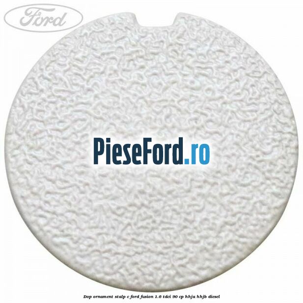 Dop ornament stalp C Ford Fusion 1.6 TDCi 90 cp HHJA, HHJB diesel