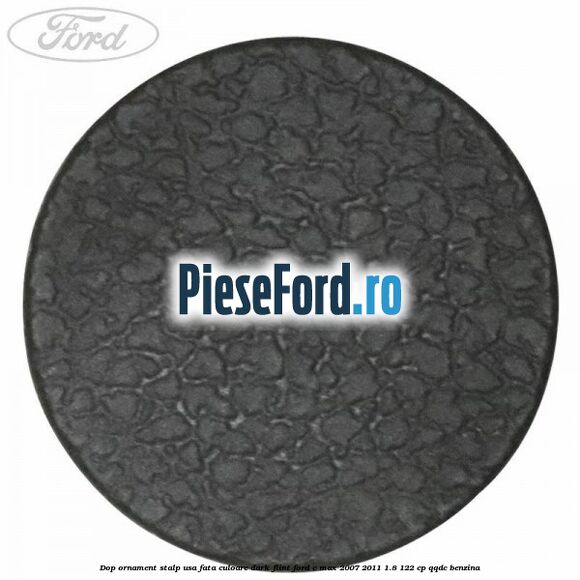 Dop ornament stalp usa fata culoare dark flint Ford C-Max 2007-2011 1.8 122 cp Dop ornament stalp usa fata culoare dark flint Ford C-Max 2007-2011 1.8 122 cp QQDC benzina