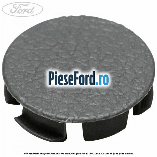 Dop ornament stalp usa fata culoare dark flint Ford C-Max 2007-2011 1.8 125 cp QQDA, QQDB benzina