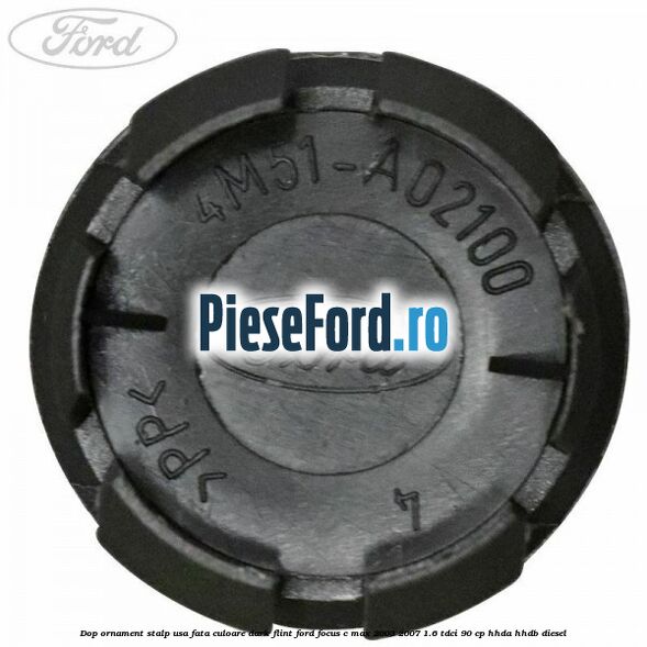 Dop ornament stalp usa fata culoare dark flint Ford Focus C-Max 2003-2007 1.6 TDCi 90 cp HHDA, HHDB diesel