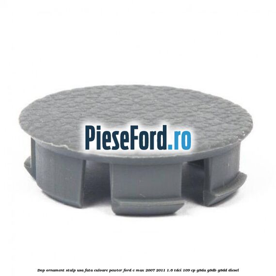 Dop ornament stalp usa fata culoare pewter Ford C-Max 2007-2011 1.6 TDCi 109 cp G8DA, G8DB, G8DD diesel