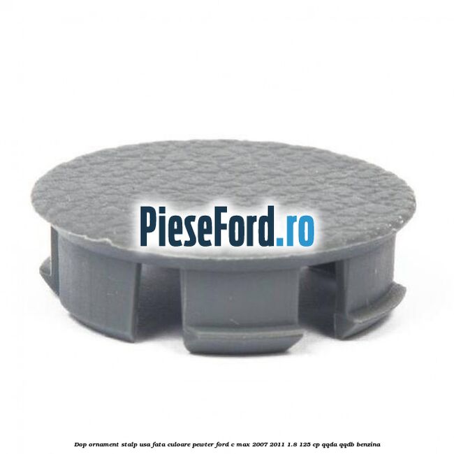 Dop ornament stalp usa fata culoare pewter Ford C-Max 2007-2011 1.8 125 cp QQDA, QQDB benzina