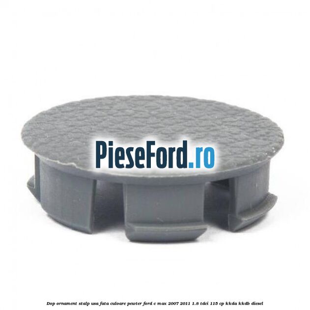 Dop ornament stalp usa fata culoare pewter Ford C-Max 2007-2011 1.8 TDCi 115 cp Dop ornament stalp usa fata culoare pewter Ford C-Max 2007-2011 1.8 TDCi 115 cp KKDA, KKDB diesel