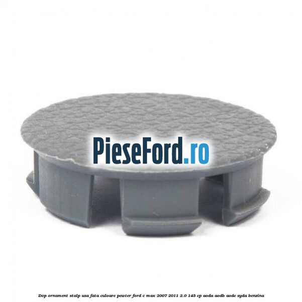 Dop ornament stalp usa fata culoare pewter Ford C-Max 2007-2011 2.0 145 cp AODA, AODB, AODE, SYDA benzina