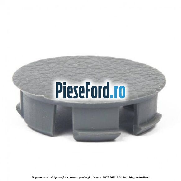 Dop ornament stalp usa fata culoare pewter Ford C-Max 2007-2011 2.0 TDCi 110 cp IXDA diesel
