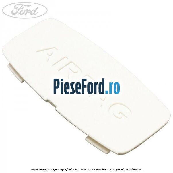 Dop ornament stanga stalp B Ford C-Max 2011-2015 1.0 EcoBoost 125 cp M1DA, M1DD benzina